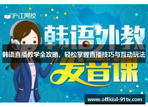 韩语直播教学全攻略,轻松掌握直播技巧与互动玩法 韩语直播教学全攻略,轻松掌握直播技巧与互动玩法